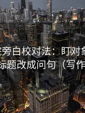 星辰影院旁白校对法：盯对象明确吗，立刻把标题改成问句（写作也能用）