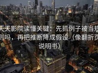 天天影院读懂关键：先抓例子被当规则吗，再把推断降成假设（像翻折页说明书）