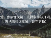 爱一番读懂关键：先抓条件缺几项，再把情绪词拿掉（读完更稳）