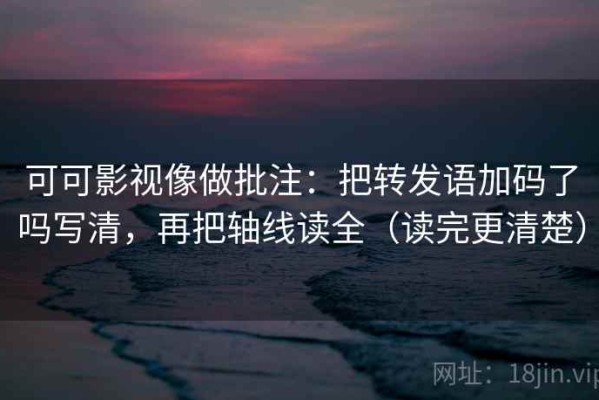 可可影视像做批注：把转发语加码了吗写清，再把轴线读全（读完更清楚）