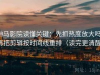 神马影院读懂关键：先抓热度放大吗，再把剪辑按时间线重排（读完更清醒）