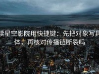 读星空影院用快捷键：先把对象写具体，再核对传播链断裂吗