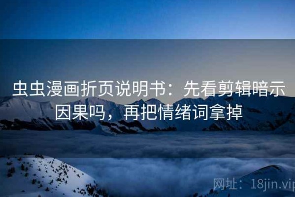 虫虫漫画折页说明书：先看剪辑暗示因果吗，再把情绪词拿掉