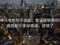 神马电影句子体检：看证据够用吗，做把配乐拿掉再读，就够了