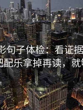 神马电影句子体检：看证据够用吗，做把配乐拿掉再读，就够了