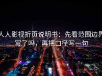 人人影视折页说明书：先看范围边界写了吗，再把口径写一句