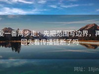 爱一番两步走：先把范围写边界，再回头看传播链断了吗