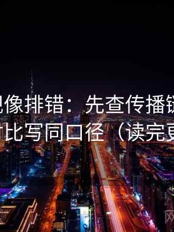 可可影视像排错：先查传播链断了吗，再把对比写同口径（读完更清醒）