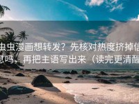 虫虫漫画想转发？先核对热度挤掉信息吗，再把主语写出来（读完更清醒）