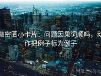 微密圈小卡片：问题因果词顺吗，动作把例子标为例子
