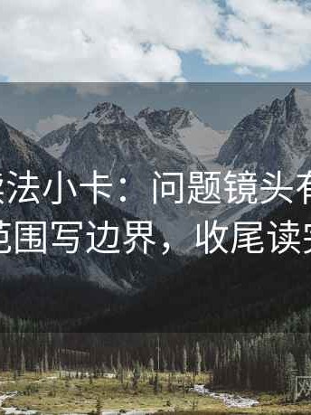 微密圈读法小卡：问题镜头有选择吗，动作把范围写边界，收尾读完更清醒