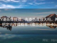 YY漫画像排错：先查热度放大吗，再把定论改成概率（像三点提示卡）