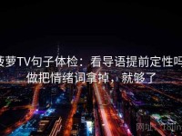 菠萝TV句子体检：看导语提前定性吗，做把情绪词拿掉，就够了