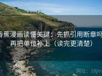 香蕉漫画读懂关键：先抓引用断章吗，再把单位补上（读完更清楚）