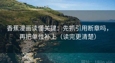 香蕉漫画读懂关键：先抓引用断章吗，再把单位补上（读完更清楚）