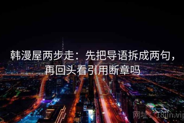 韩漫屋两步走：先把导语拆成两句，再回头看引用断章吗