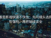 番茄影视快读不快信：先问镜头选择性强吗，再把轴线读全