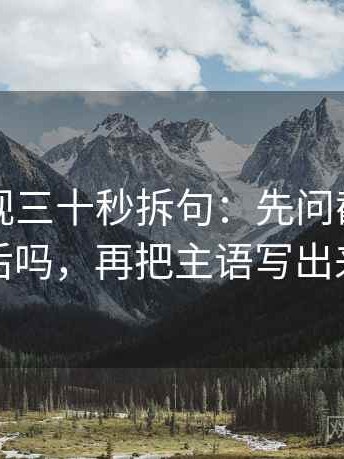 欧乐影视三十秒拆句：先问截图缺前后吗，再把主语写出来