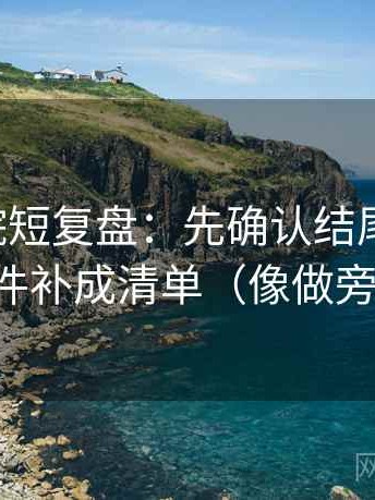 星辰影院短复盘：先确认结尾强收吗，再把条件补成清单（像做旁白校对）