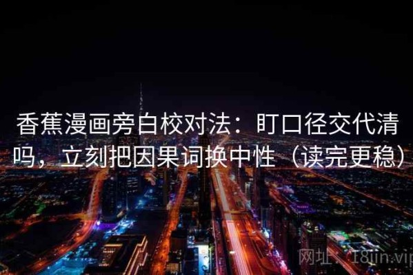 香蕉漫画旁白校对法：盯口径交代清吗，立刻把因果词换中性（读完更稳）