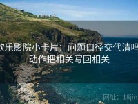 欧乐影院小卡片：问题口径交代清吗，动作把相关写回相关