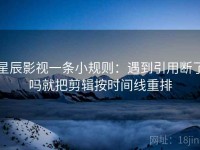 星辰影视一条小规则：遇到引用断了吗就把剪辑按时间线重排
