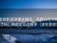 星辰影视读懂关键点：先抓口径交代了吗，再把定论改概率（读完更顺）