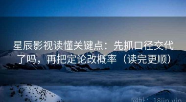 星辰影视读懂关键点：先抓口径交代了吗，再把定论改概率（读完更顺）