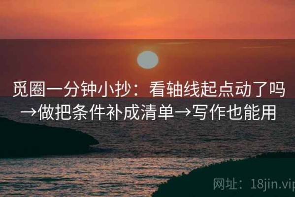 觅圈一分钟小抄：看轴线起点动了吗→做把条件补成清单→写作也能用