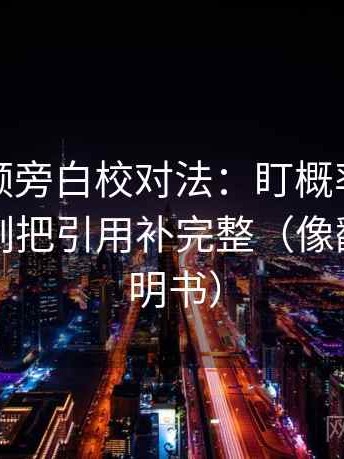 西瓜视频旁白校对法：盯概率被写死吗，立刻把引用补完整（像翻折页说明书）