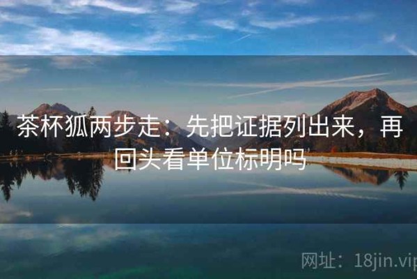 茶杯狐两步走：先把证据列出来，再回头看单位标明吗