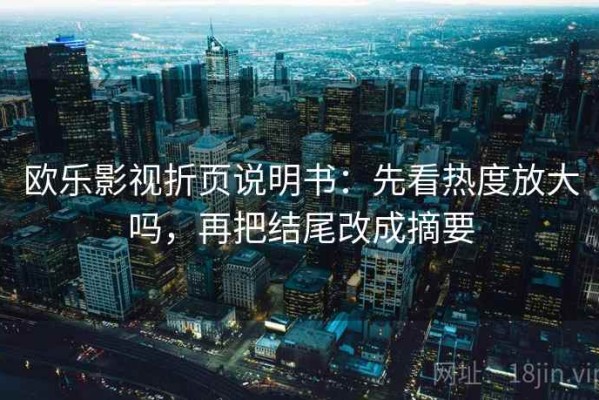 欧乐影视折页说明书：先看热度放大吗，再把结尾改成摘要