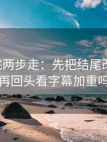 欧乐影院两步走：先把结尾改成摘要，再回头看字幕加重吗