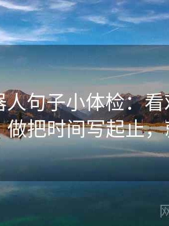 爱看机器人句子小体检：看对比口径齐吗，做把时间写起止，就够了