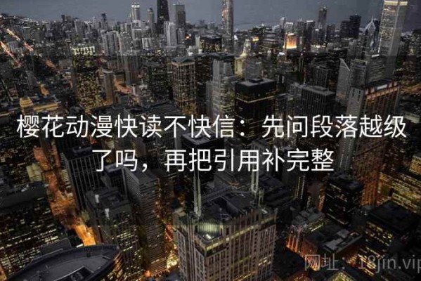 樱花动漫快读不快信：先问段落越级了吗，再把引用补完整