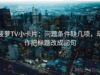 菠萝TV小卡片：问题条件缺几项，动作把标题改成问句