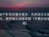 柚子影视读懂关键点：先抓结论太硬吗，再把镜头选择写明（不费劲但管用）