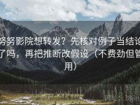 努努影院想转发？先核对例子当结论了吗，再把推断改假设（不费劲但管用）