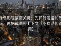 蜂鸟影院读懂关键：先抓转发语加码吗，再把截图补上下文（不费劲但管用）