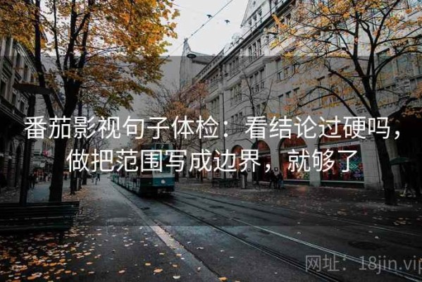 番茄影视句子体检：看结论过硬吗，做把范围写成边界，就够了