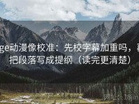 age动漫像校准：先校字幕加重吗，再把段落写成提纲（读完更清楚）