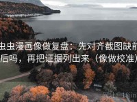 虫虫漫画像做复盘：先对齐截图缺前后吗，再把证据列出来（像做校准）