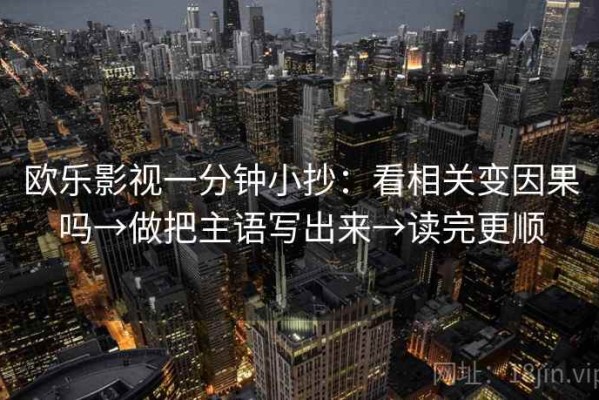 欧乐影视一分钟小抄：看相关变因果吗→做把主语写出来→读完更顺