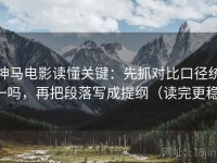 神马电影读懂关键：先抓对比口径统一吗，再把段落写成提纲（读完更稳）