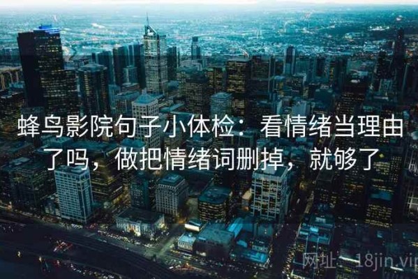 蜂鸟影院句子小体检：看情绪当理由了吗，做把情绪词删掉，就够了