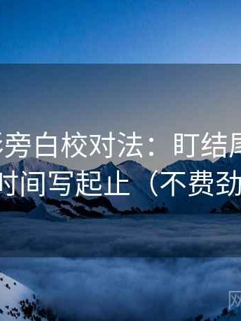 神马电影旁白校对法：盯结尾强收吗，立刻把时间写起止（不费劲但管用）