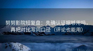 努努影院短复盘：先确认证据够用吗，再把对比写同口径（评论也能用）