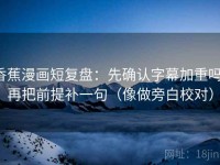 香蕉漫画短复盘：先确认字幕加重吗，再把前提补一句（像做旁白校对）