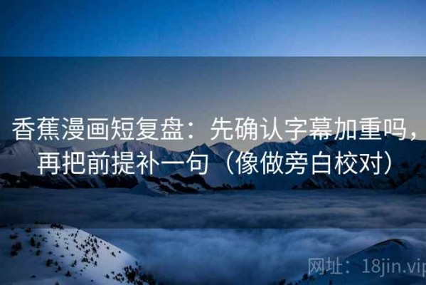 香蕉漫画短复盘：先确认字幕加重吗，再把前提补一句（像做旁白校对）