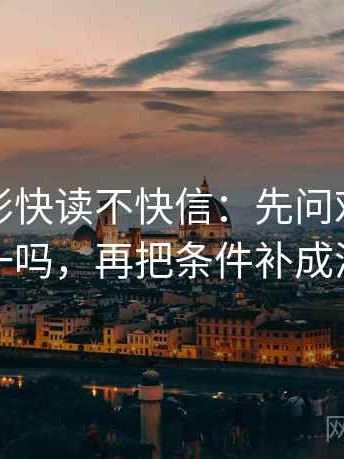 神马电影快读不快信：先问对比口径统一吗，再把条件补成清单